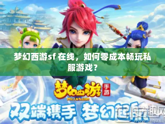 梦幻西游sf 在线，如何零成本畅玩私服游戏？