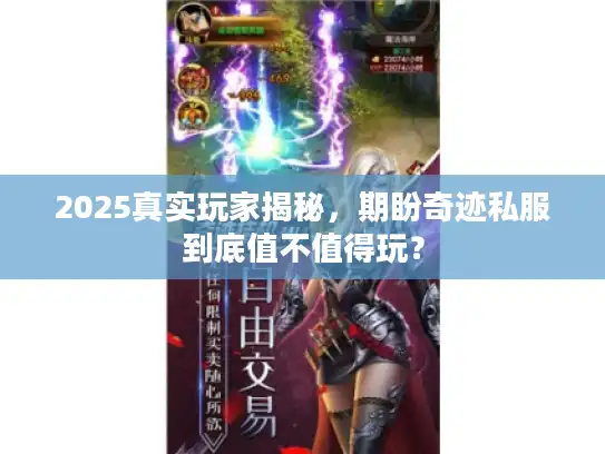 2025真实玩家揭秘，期盼奇迹私服到底值不值得玩？