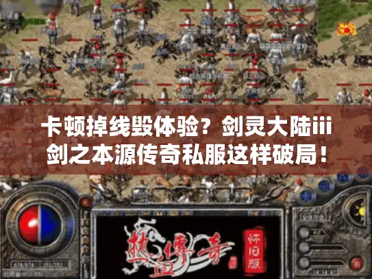 卡顿掉线毁体验?剑灵大陆iii剑之本源传奇私服这样破局! 卡顿掉线毁体验?剑灵大陆iii剑之本源传奇私服这样破局!