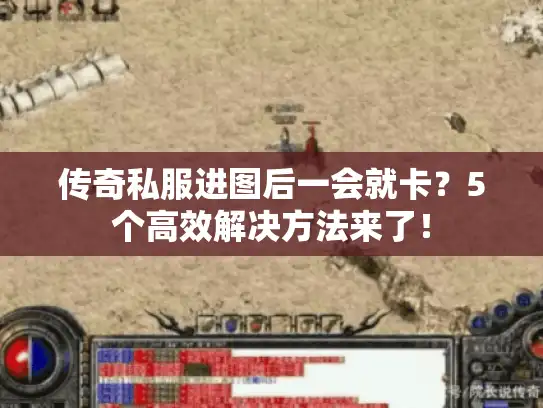 传奇私服进图后一会就卡?5个高效解决方法来了! 传奇私服进图后一会就卡?5个高效解决方法来了!