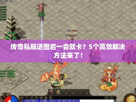 传奇私服进图后一会就卡?5个高效解决方法来了! 传奇私服进图后一会就卡?5个高效解决方法来了!