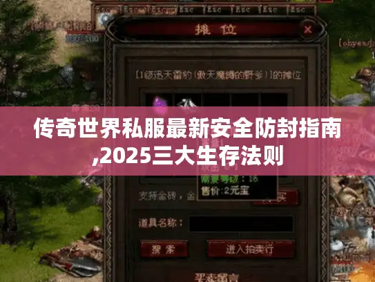 传奇世界私服最新安全防封指南,2025三大生存法则