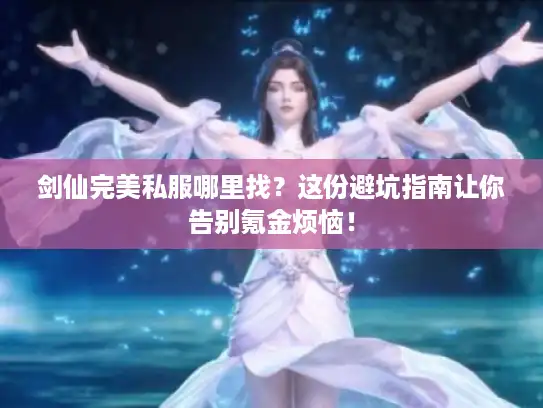 剑仙完美私服哪里找？这份避坑指南让你告别氪金烦恼！