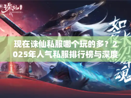 现在诛仙私服哪个玩的多？2025年人气私服排行榜与深度分析