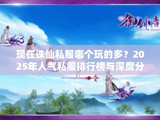 现在诛仙私服哪个玩的多？2025年人气私服排行榜与深度分析