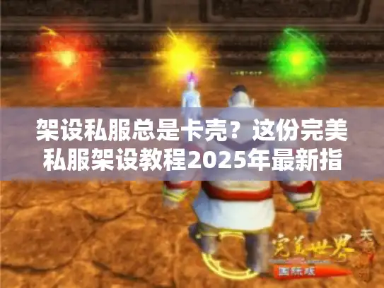 架设私服总是卡壳？这份完美私服架设教程2025年最新指南帮你搞定！