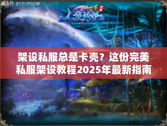 架设私服总是卡壳？这份完美私服架设教程2025年最新指南帮你搞定！