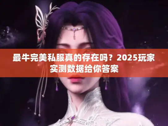 最牛完美私服真的存在吗？2025玩家实测数据给你答案