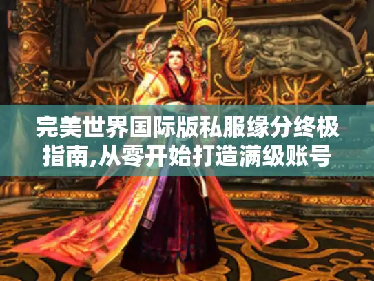 完美世界国际版私服缘分终极指南,从零开始打造满级账号