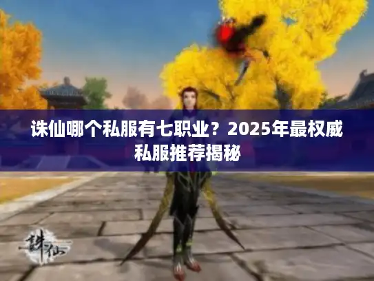 诛仙哪个私服有七职业？2025年最权威私服推荐揭秘