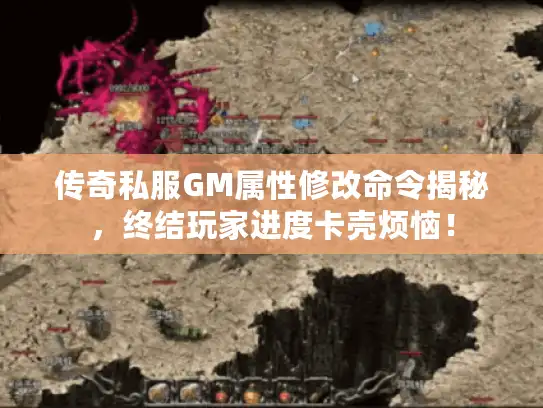 传奇私服GM属性修改命令揭秘，终结玩家进度卡壳烦恼！