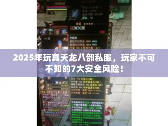 2025年玩真天龙八部私服,玩家不可不知的7大安全风险! 2025年玩真天龙八部私服,玩家不可不知的7大安全风险!