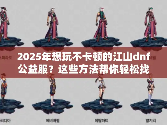 2025年想玩不卡顿的江山dnf公益服？这些方法帮你轻松找到！