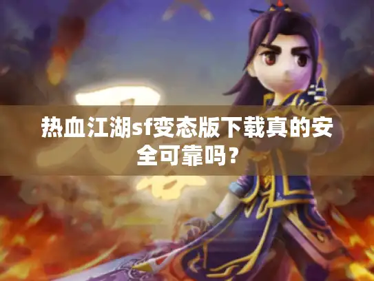 热血江湖sf变态版下载真的安全可靠吗？