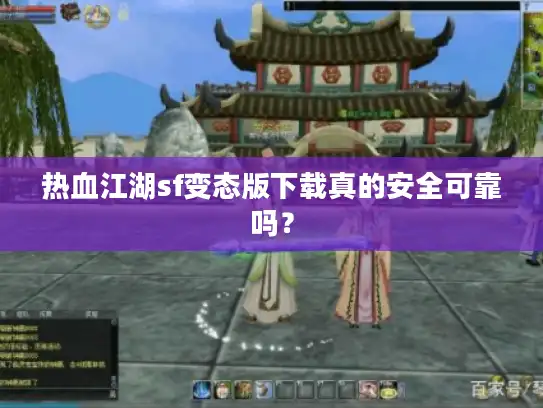 热血江湖sf变态版下载真的安全可靠吗？