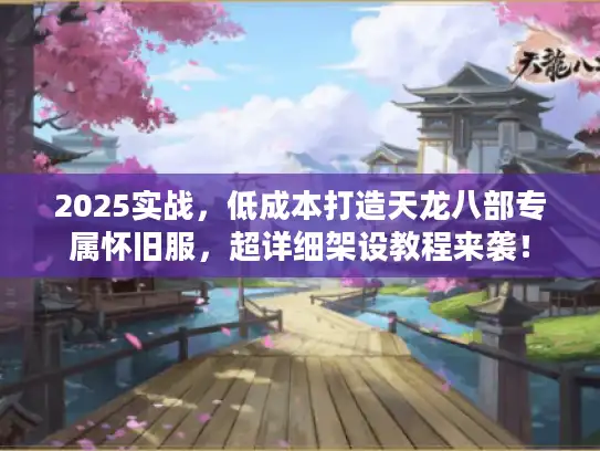 2025实战，低成本打造天龙八部专属怀旧服，超详细架设教程来袭！