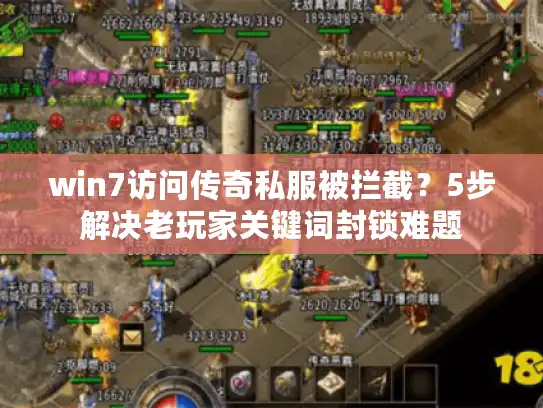win7访问传奇私服被拦截？5步解决老玩家关键词封锁难题