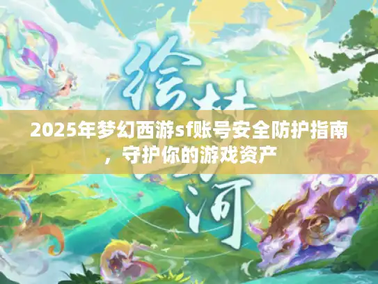 2025年梦幻西游sf账号安全防护指南,守护你的游戏资产 2025年梦幻西游sf账号安全防护指南,守护你的游戏资产