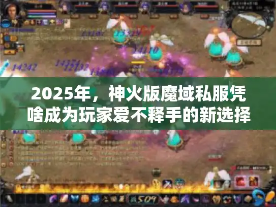 2025年，神火版魔域私服凭啥成为玩家爱不释手的新选择？