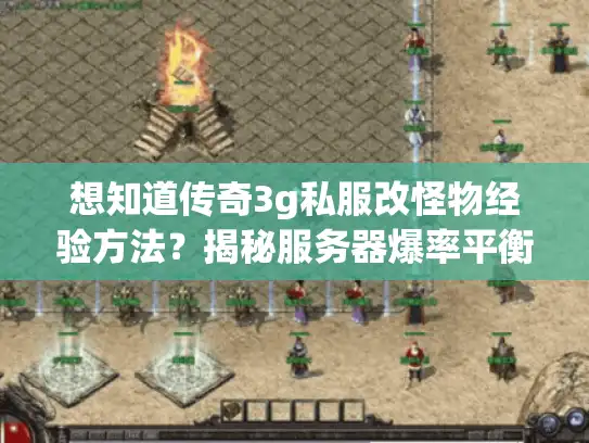 想知道传奇3g私服改怪物经验方法?揭秘服务器爆率平衡秘诀! 想知道传奇3g私服改怪物经验方法?揭秘服务器爆率平衡秘诀!