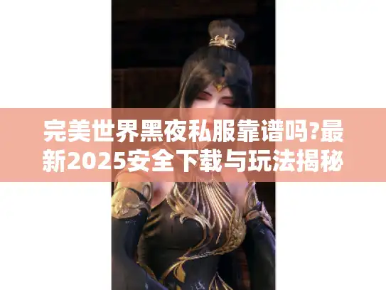 完美世界黑夜私服靠谱吗?最新2025安全下载与玩法揭秘 完美世界黑夜私服靠谱吗?最新2025安全下载与玩法揭秘