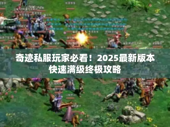 奇迹私服玩家必看！2025最新版本快速满级终极攻略