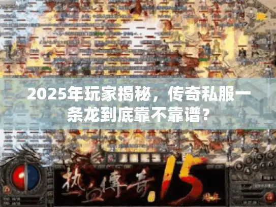 2025年玩家揭秘,传奇私服一条龙到底靠不靠谱? 2025年玩家揭秘,传奇私服一条龙到底靠不靠谱?