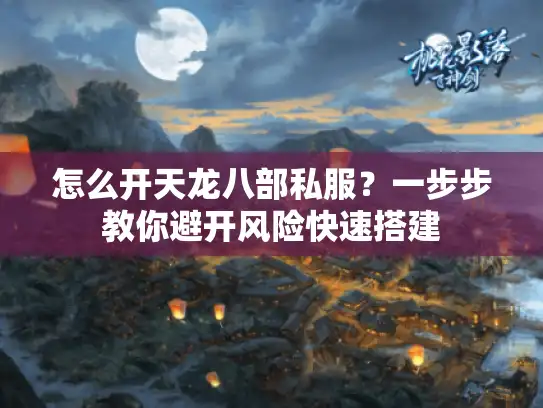 怎么开天龙八部私服？一步步教你避开风险快速搭建