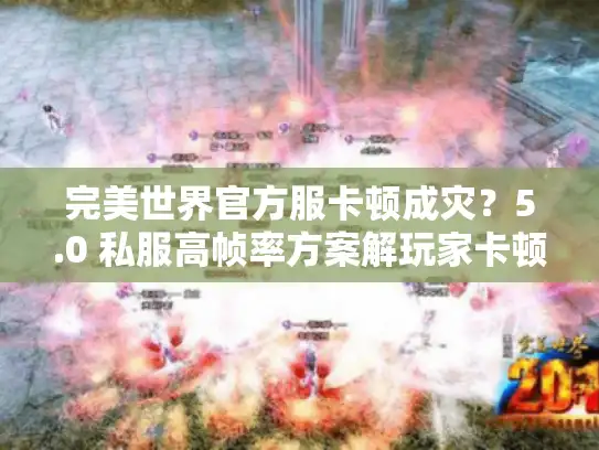 完美世界官方服卡顿成灾？5.0 私服高帧率方案解玩家卡顿难题