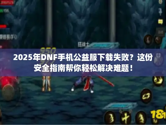 2025年DNF手机公益服下载失败?这份安全指南帮你轻松解决难题! 2025年DNF手机公益服下载失败?这份安全指南帮你轻松解决难题!