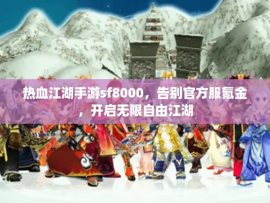 热血江湖手游sf8000,告别官方服氪金,开启无限自由江湖 热血江湖手游sf8000,告别官方服氪金,开启无限自由江湖