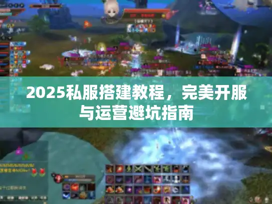 2025私服搭建教程，完美开服与运营避坑指南