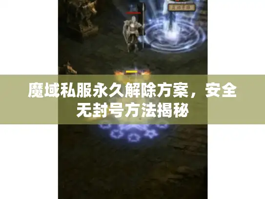 魔域私服永久解除方案，安全无封号方法揭秘