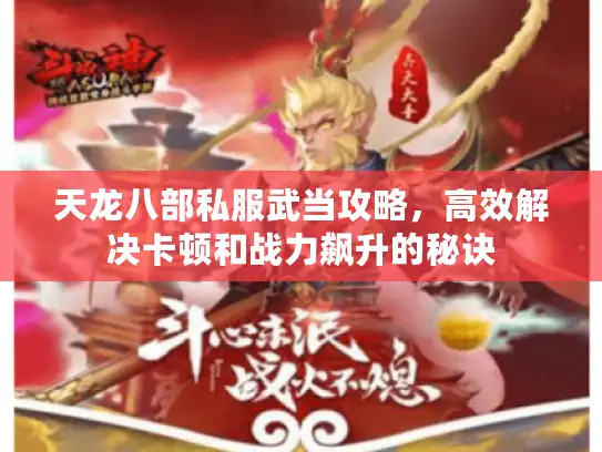 天龙八部私服武当攻略，高效解决卡顿和战力飙升的秘诀