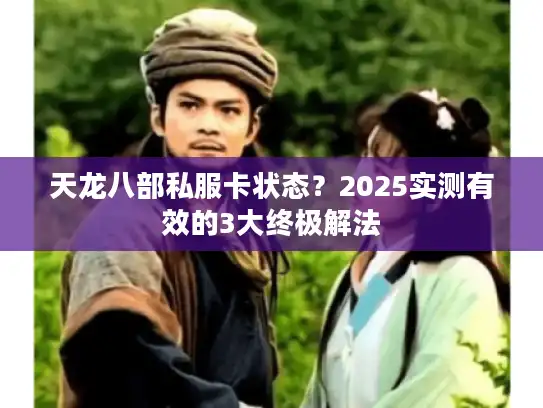 天龙八部私服卡状态？2025实测有效的3大终极解法