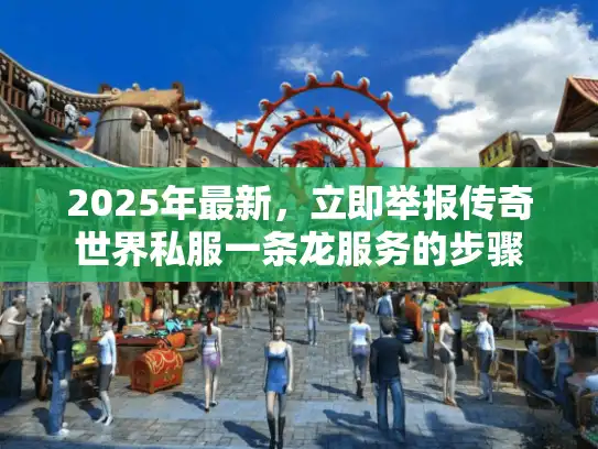 2025年最新，立即举报传奇世界私服一条龙服务的步骤