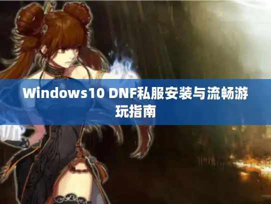 Windows10 DNF私服安装与流畅游玩指南