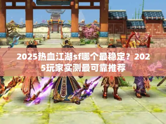2025热血江湖sf哪个最稳定？2025玩家实测最可靠推荐