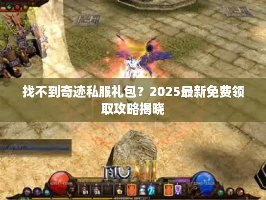 找不到奇迹私服礼包？2025最新免费领取攻略揭晓
