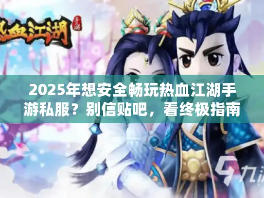 2025年想安全畅玩热血江湖手游私服？别信贴吧，看终极指南！