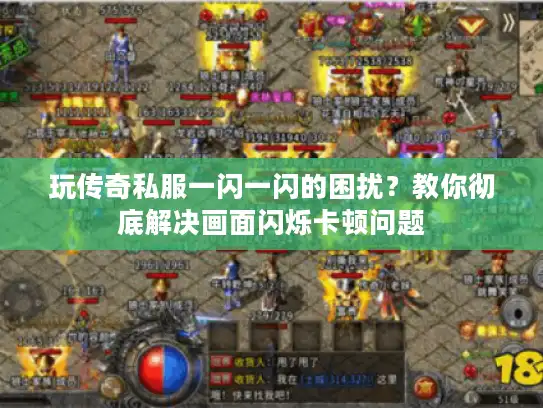 玩传奇私服一闪一闪的困扰？教你彻底解决画面闪烁卡顿问题