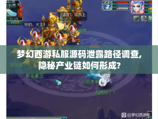 梦幻西游私服源码泄露路径调查,隐秘产业链如何形成? 梦幻西游私服源码泄露路径调查,隐秘产业链如何形成?