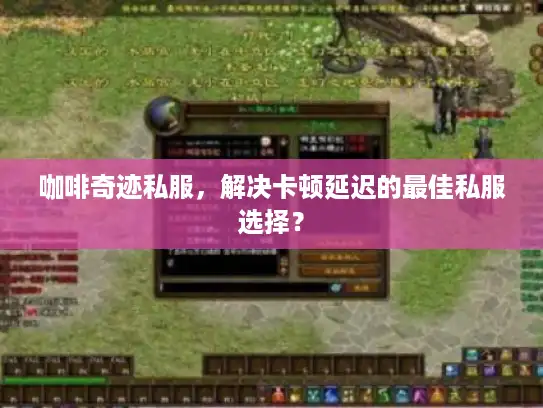 咖啡奇迹私服,解决卡顿延迟的最佳私服选择? 咖啡奇迹私服,解决卡顿延迟的最佳私服选择?