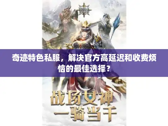 奇迹特色私服,解决官方高延迟和收费烦恼的最佳选择? 奇迹特色私服,解决官方高延迟和收费烦恼的最佳选择?