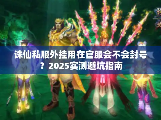 诛仙私服外挂用在官服会不会封号？2025实测避坑指南