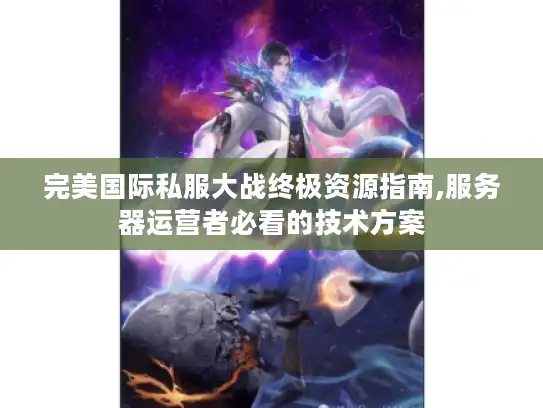 完美国际私服大战终极资源指南,服务器运营者必看的技术方案