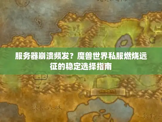 服务器崩溃频发?魔兽世界私服燃烧远征的稳定选择指南 服务器崩溃频发?魔兽世界私服燃烧远征的稳定选择指南