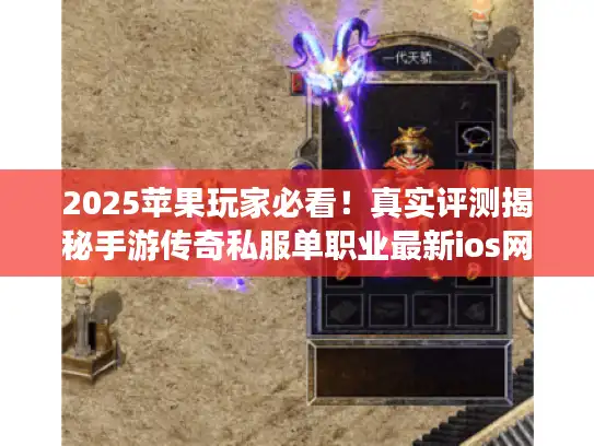 2025苹果玩家必看!真实评测揭秘手游传奇私服单职业最新ios网站 2025苹果玩家必看!真实评测揭秘手游传奇私服单职业最新ios网站