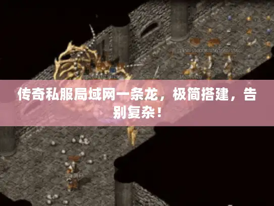 传奇私服局域网一条龙，极简搭建，告别复杂！