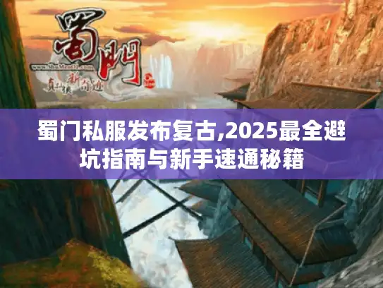 蜀门私服发布复古,2025最全避坑指南与新手速通秘籍